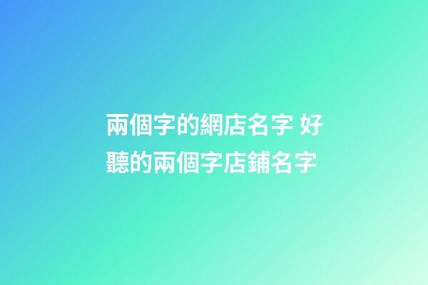兩個字的網店名字 好聽的兩個字店鋪名字-第1張-店鋪起名-玄機派